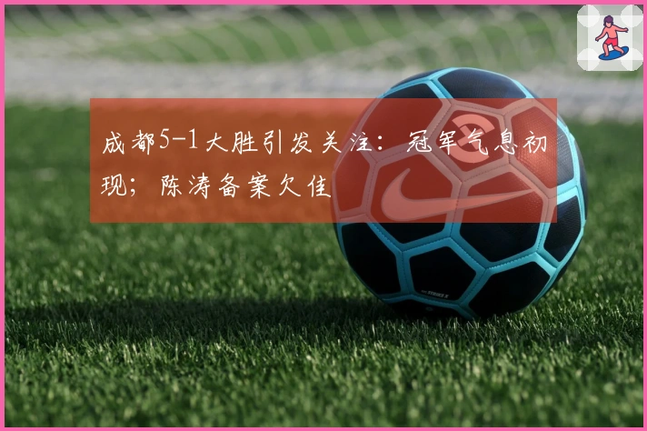 成都5-1大胜引发关注：冠军气息初现；陈涛备案欠佳