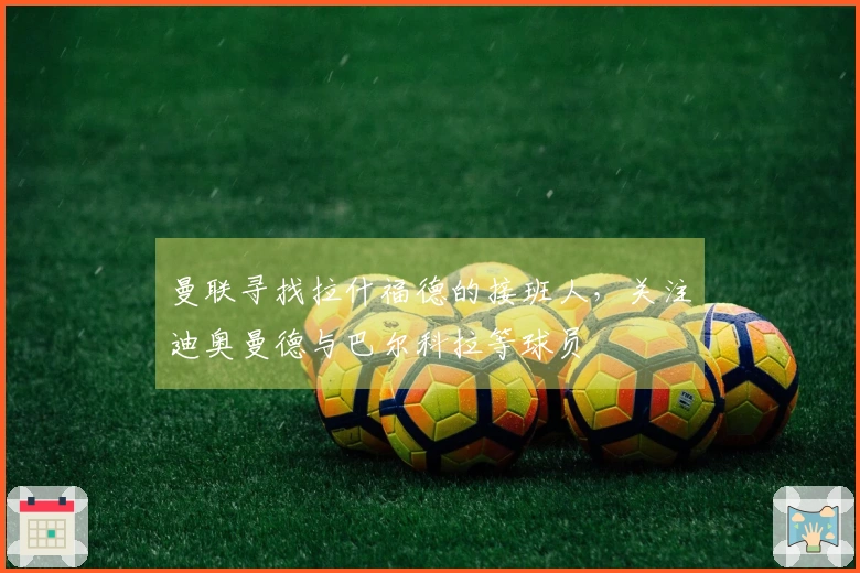 曼联寻找拉什福德的接班人，关注迪奥曼德与巴尔科拉等球员