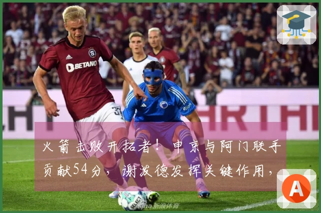 火箭击败开拓者！申京与阿门联手贡献54分，谢泼德发挥关键作用，伊森状态低迷！