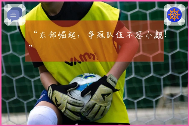 “东部崛起，争冠队伍不容小觑！”