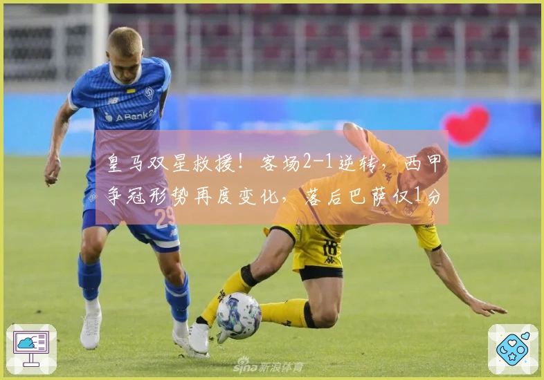 皇马双星救援！客场2-1逆转，西甲争冠形势再度变化，落后巴萨仅1分