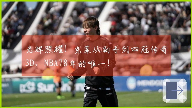 光辉照耀！克莱从副手到四冠传奇3D，NBA78年的唯一！