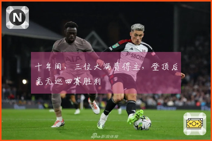 十年间，三位大满贯得主，登顶后竟无巡回赛胜利