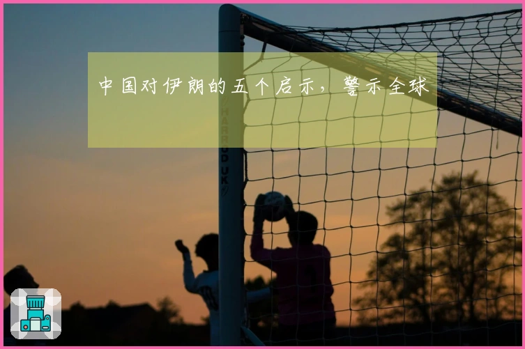 中国对伊朗的五个启示，警示全球