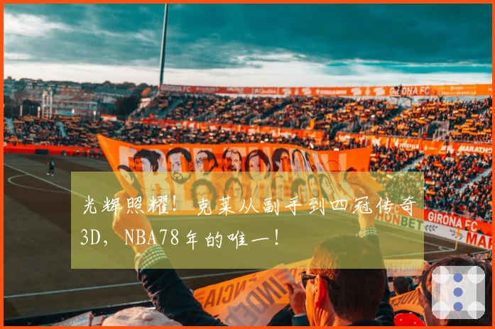 光辉照耀！克莱从副手到四冠传奇3D，NBA78年的唯一！