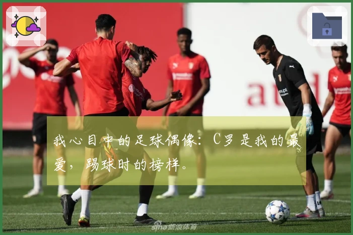 我心目中的足球偶像：C罗是我的最爱，踢球时的榜样。