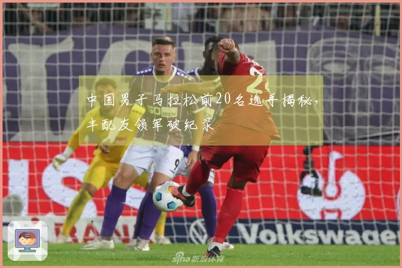 中国男子马拉松前20名选手揭秘，丰配友领军破纪录