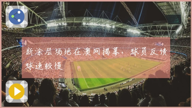 新涂层场地在澳网揭幕，球员反馈球速较慢